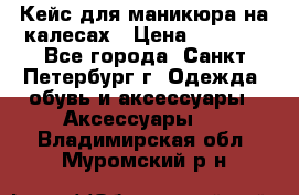 Кейс для маникюра на калесах › Цена ­ 8 000 - Все города, Санкт-Петербург г. Одежда, обувь и аксессуары » Аксессуары   . Владимирская обл.,Муромский р-н